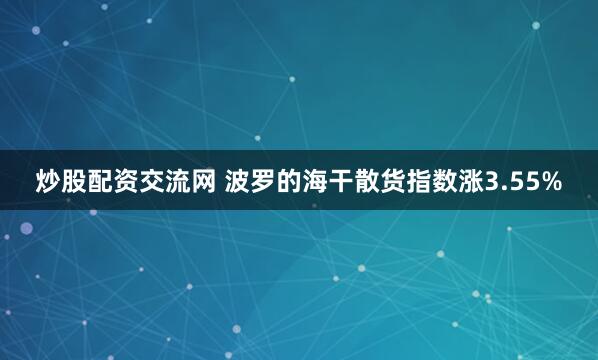 炒股配资交流网 波罗的海干散货指数涨3.55%
