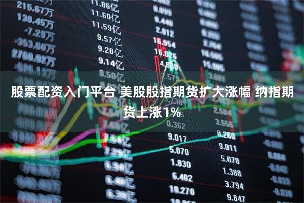 股票配资入门平台 美股股指期货扩大涨幅 纳指期货上涨1%