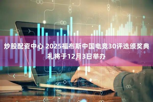 炒股配资中心 2025福布斯中国电竞30评选颁奖典礼将于12月3日举办